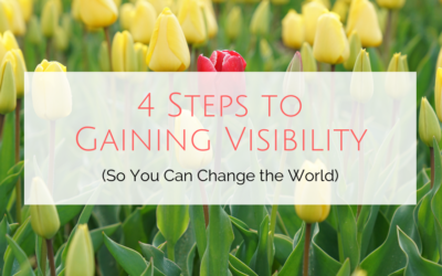 4 Steps to Gaining Visibility (So You Can Change the World)