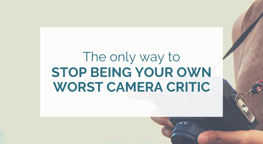 The only way to stop being your own worst camera critic