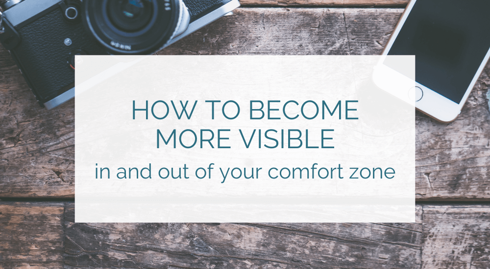 How to become more visible in and out of your comfort zone