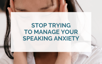 Stop “managing” your speaking anxiety